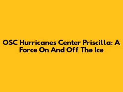 OSC Hurricanes Center Priscilla: A Force On And Off The Ice