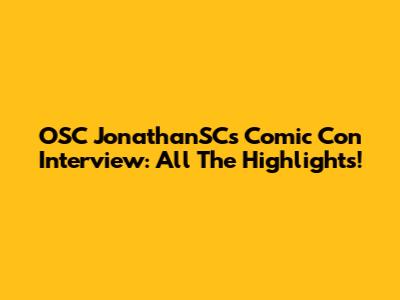 OSC JonathanSC's Comic Con Interview: All The Highlights!