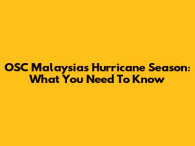 OSC Malaysia's Hurricane Season: What You Need To Know