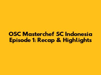 OSC Masterchef SC Indonesia Episode 1: Recap & Highlights