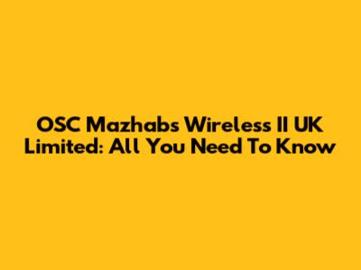 OSC Mazhabs Wireless II UK Limited: All You Need To Know