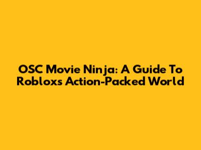 OSC Movie Ninja: A Guide To Roblox's Action-Packed World