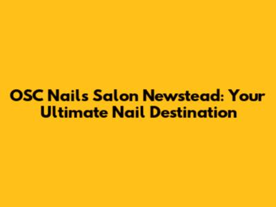 OSC Nails Salon Newstead: Your Ultimate Nail Destination