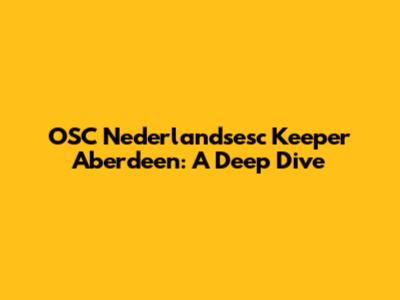 OSC Nederlandsesc Keeper Aberdeen: A Deep Dive