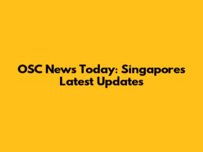 OSC News Today: Singapore's Latest Updates