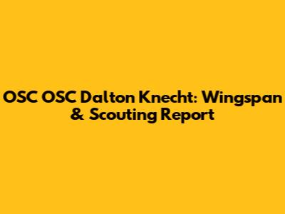 OSC OSC Dalton Knecht: Wingspan & Scouting Report