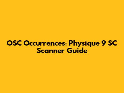 OSC Occurrences: Physique 9 SC Scanner Guide
