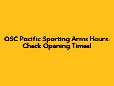 OSC Pacific Sporting Arms Hours: Check Opening Times!