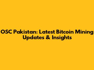 OSC Pakistan: Latest Bitcoin Mining Updates & Insights