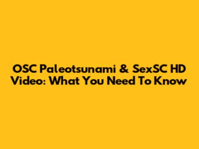 OSC Paleotsunami & SexSC HD Video: What You Need To Know