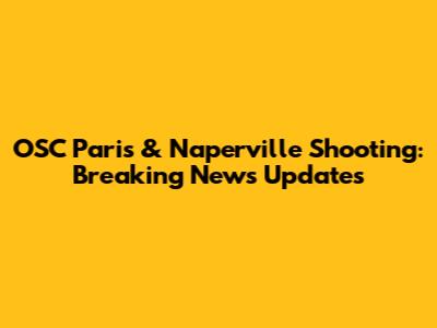OSC Paris & Naperville Shooting: Breaking News Updates