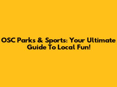 OSC Parks & Sports: Your Ultimate Guide To Local Fun!