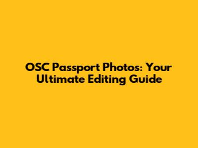 OSC Passport Photos: Your Ultimate Editing Guide