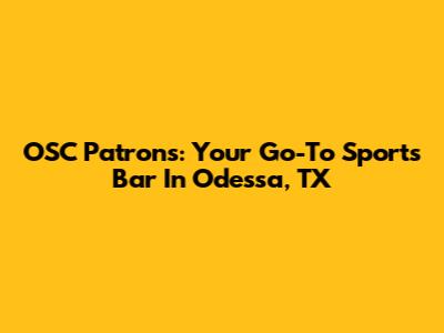 OSC Patrons: Your Go-To Sports Bar In Odessa, TX