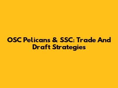 OSC Pelicans & SSC: Trade And Draft Strategies