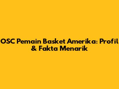 OSC Pemain Basket Amerika: Profil & Fakta Menarik