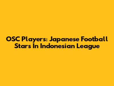 OSC Players: Japanese Football Stars In Indonesian League