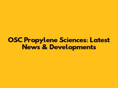 OSC Propylene Sciences: Latest News & Developments