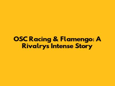 OSC Racing & Flamengo: A Rivalry's Intense Story