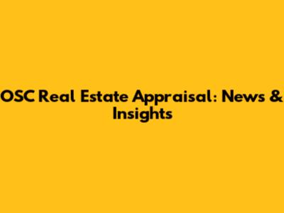 OSC Real Estate Appraisal: News & Insights