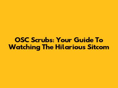 OSC Scrub's: Your Guide To Watching The Hilarious Sitcom