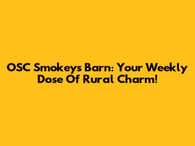 OSC Smokey's Barn: Your Weekly Dose Of Rural Charm!