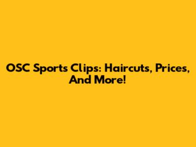 OSC Sports Clips: Haircuts, Prices, And More!