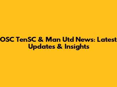 OSC TenSC & Man Utd News: Latest Updates & Insights