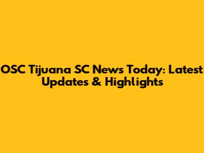 OSC Tijuana SC News Today: Latest Updates & Highlights
