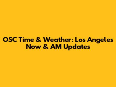 OSC Time & Weather: Los Angeles Now & AM Updates