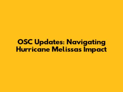 OSC Updates: Navigating Hurricane Melissa's Impact