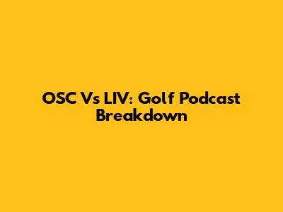 OSC Vs LIV: Golf Podcast Breakdown