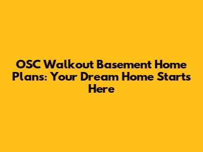 OSC Walkout Basement Home Plans: Your Dream Home Starts Here