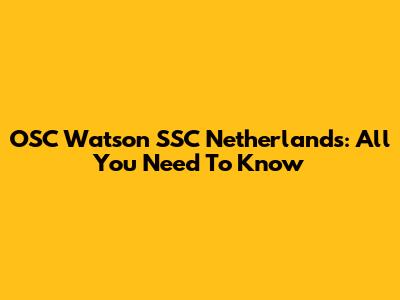 OSC Watson SSC Netherlands: All You Need To Know