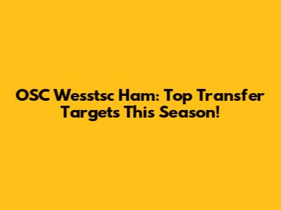 OSC Wesstsc Ham: Top Transfer Targets This Season!