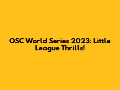 OSC World Series 2023: Little League Thrills!