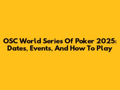 OSC World Series Of Poker 2025: Dates, Events, And How To Play