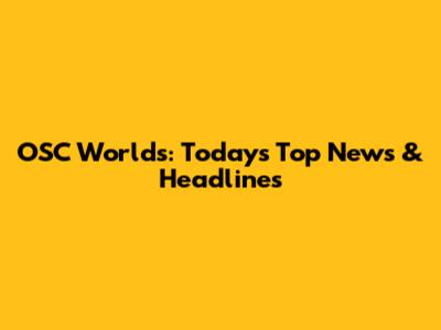 OSC Worlds: Today's Top News & Headlines