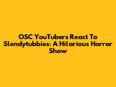 OSC YouTubers React To Slendytubbies: A Hilarious Horror Show