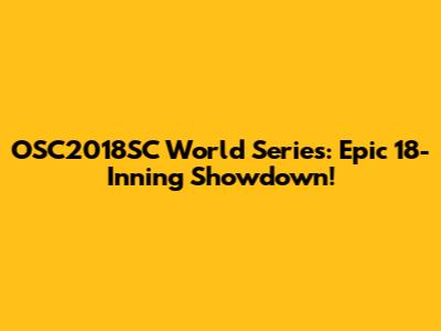OSC2018SC World Series: Epic 18-Inning Showdown!
