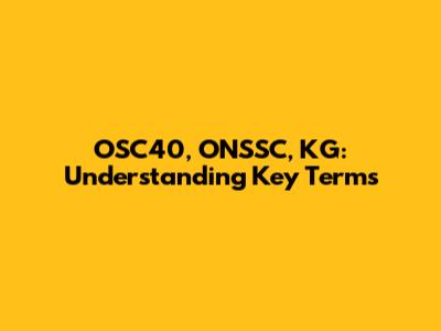 OSC40, ONSSC, KG: Understanding Key Terms