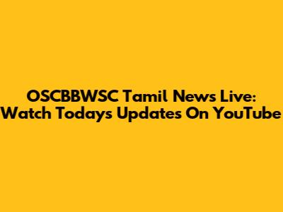 OSCBBWSC Tamil News Live: Watch Today's Updates On YouTube