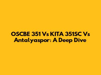 OSCBE 351 Vs KITA 351SC Vs Antalyaspor: A Deep Dive