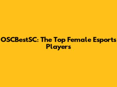 OSCBestSC: The Top Female Esports Players