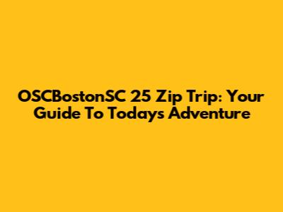 OSCBostonSC 25 Zip Trip: Your Guide To Today's Adventure