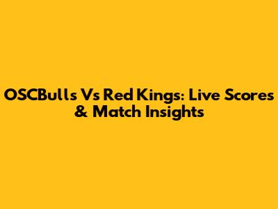 OSCBulls Vs Red Kings: Live Scores & Match Insights