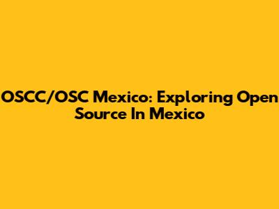 OSCC/OSC Mexico: Exploring Open Source In Mexico