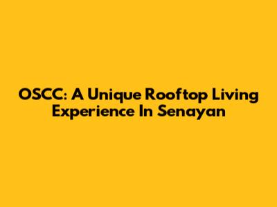 OSCC: A Unique Rooftop Living Experience In Senayan