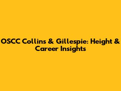 OSCC Collins & Gillespie: Height & Career Insights