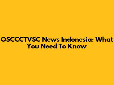 OSCCCTVSC News Indonesia: What You Need To Know